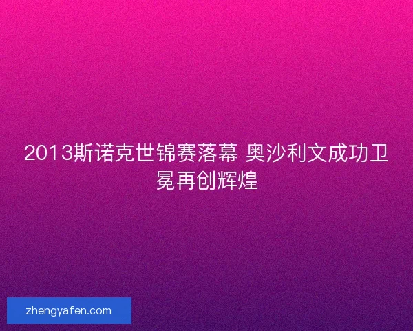 2013斯诺克世锦赛落幕 奥沙利文成功卫冕再创辉煌