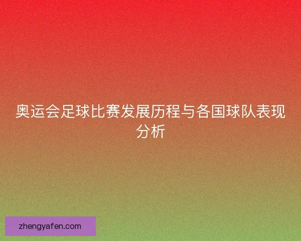奥运会足球比赛发展历程与各国球队表现分析