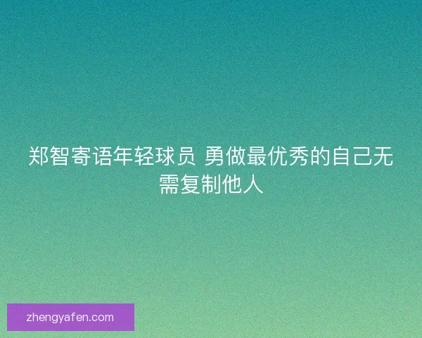 郑智寄语年轻球员 勇做最优秀的自己无需复制他人